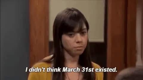 April Ludgate from Parks and Rec saying “I didnt think March 31st existed”