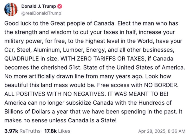 screenshot of trump post 4/28/25 Canadians love it when I threaten their sovereignty, so I'm gonna do it again!!! (8:30am)