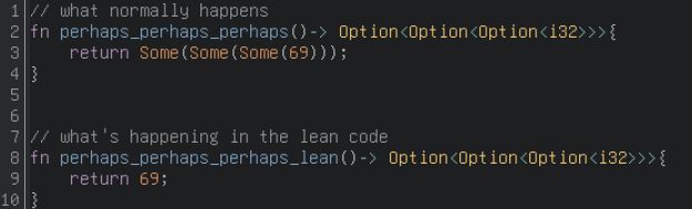 // what normally happens
fn perhaps_perhaps_perhaps()-> Option<Option<Option<i32>>>{
    return Some(Some(Some(69)));
}


// what's happening in the lean code
fn perhaps_perhaps_perhaps_lean()-> Option<Option<Option<i32>>>{
    return 69;
}
