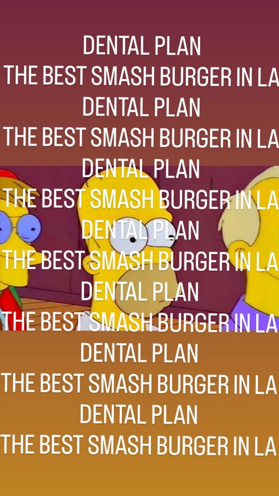 “DENTAL PLAN. THE BEST SMASH BURGER IN LA” repeated over and over in white text over an image of Homer Simpson starring off into the distance. 