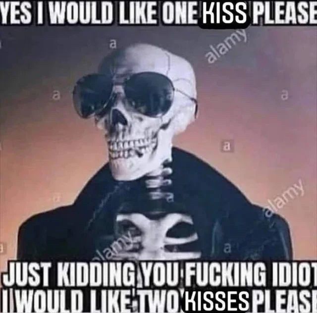 Meme of a cool skeleton wearing a leather jacket and sunglasses that says “yes I would like one kiss please just kidding you fucking idiot I would like two kisses please”