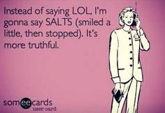 A someecard with a pink background and a drawing of a person talking on the phone. The caption reads, "Instead of saying LOL, I'm going to say SALTS (Smiled A Little, Then Stopped)."It's more truthful."