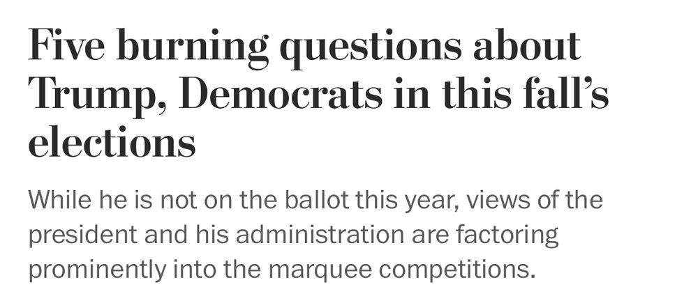 Five burning questions about Trump, Democrats in this fall's elections While he is not on the ballot this year, views of the president and his administration are factoring prominently into the marquee competitions.