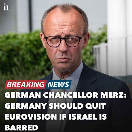 BREAKING NEWS
GERMAN CHANCELLOR MERZ:
GERMANY SHOULD QUIT EUROVISION IF ISRAEL IS
BARRED