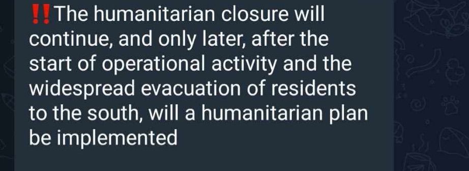 !! The humanitarian closure will continue, and only later, after the start of operational activity and the widespread evacuation of residents to the south, will a humanitarian plan be implemented