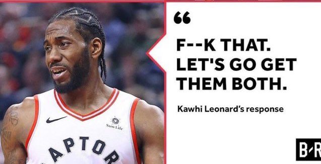 “Fuck that. Let’s go get them both.” - quote from Kawhi Leonard