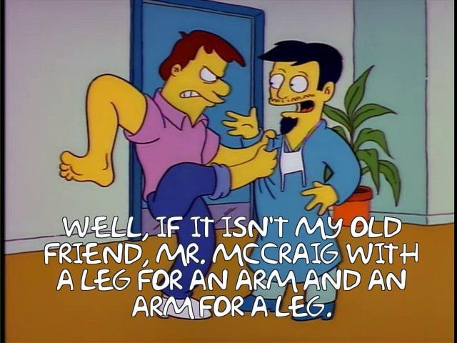 Dr. Nic from the Simpsons saying “If it isn’t my old friend, Mr. McCraig, with a leg for an arm and an arm for a leg” while being apprehended by a man with a leg for an arm and an arm for a leg