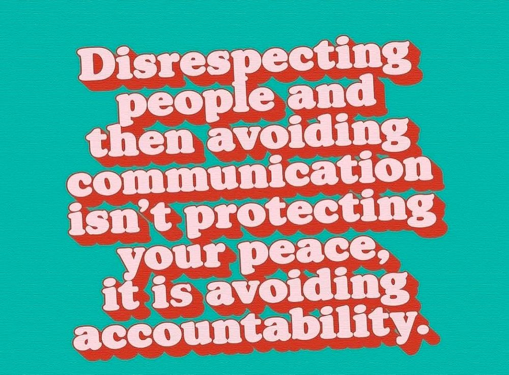 A meme which reads “Disrespecting people and then avoiding communication isn’t protecting your peace, it is avoiding accountability.”
