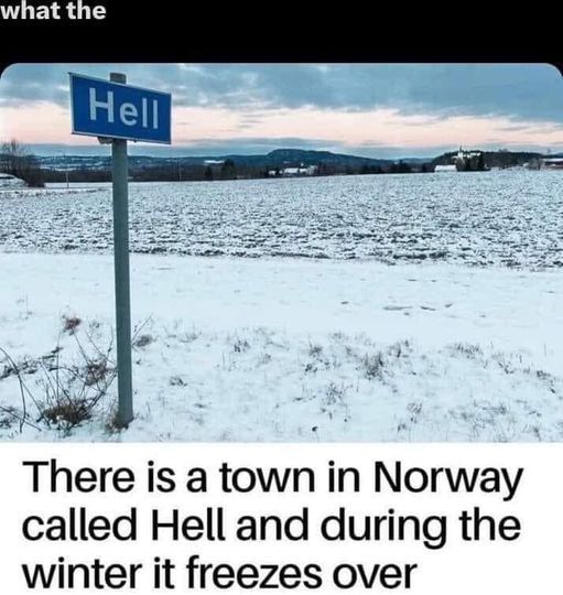 There is a town in Norway called Hell and during the winter it freezes over.