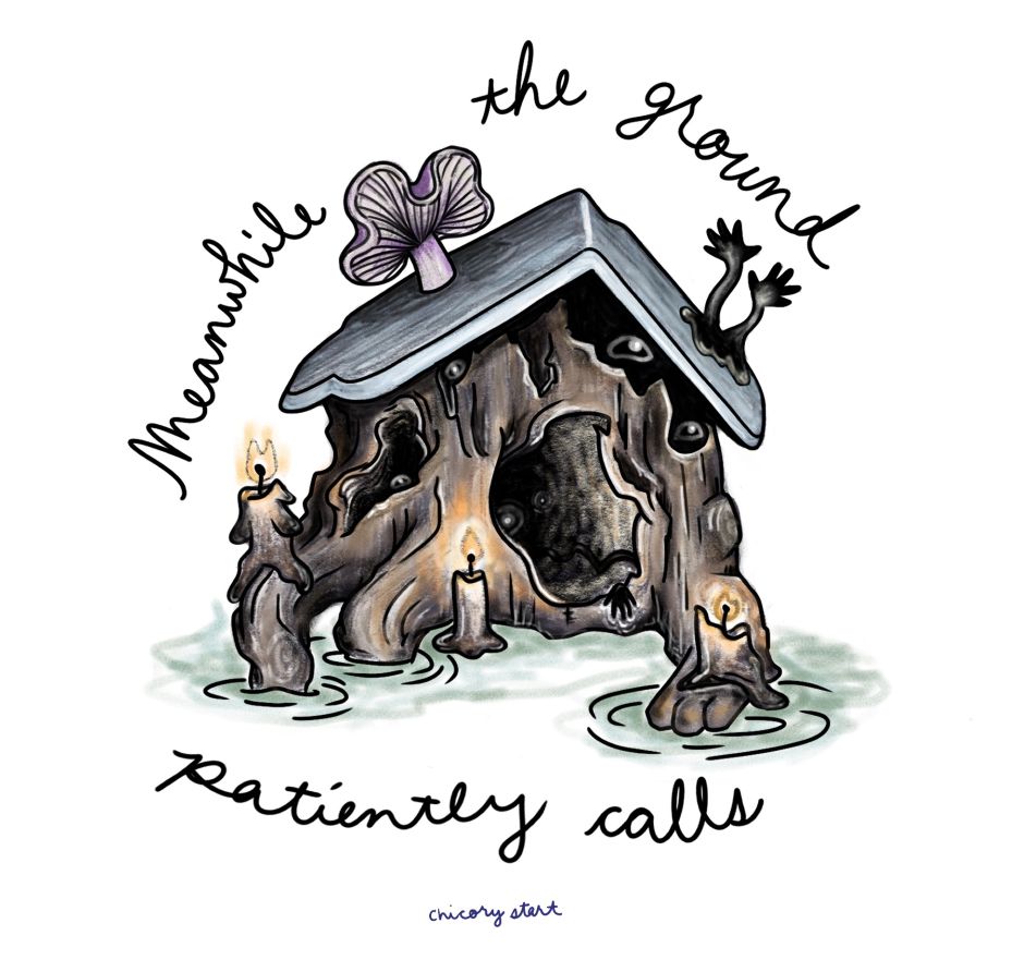 Digital drawing of a house that’s made out of a hollow tree trunk and a slab of rock. A big purple mushroom grows out of the roof. Three candles, one kind of person-shaped, sit outside of the house. The tree trunk appears to be deep and dark, and tiny lights and glowing eyes peek out. Cursive text around the image reads: “Meanwhile the ground patiently calls.” Signed underneath: chicorystart
