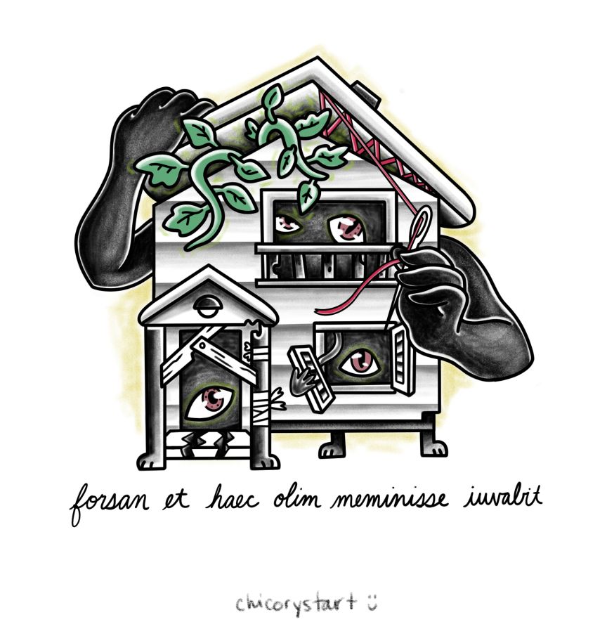 A digital drawing of a house with shadowy arms and disembodied eyes attempting to repair itself as vines grow out of it. The text below reads “forsan et haec olim meminisse iuvabit.” The artist’s name is also at the bottom of the image: “chicory start” 