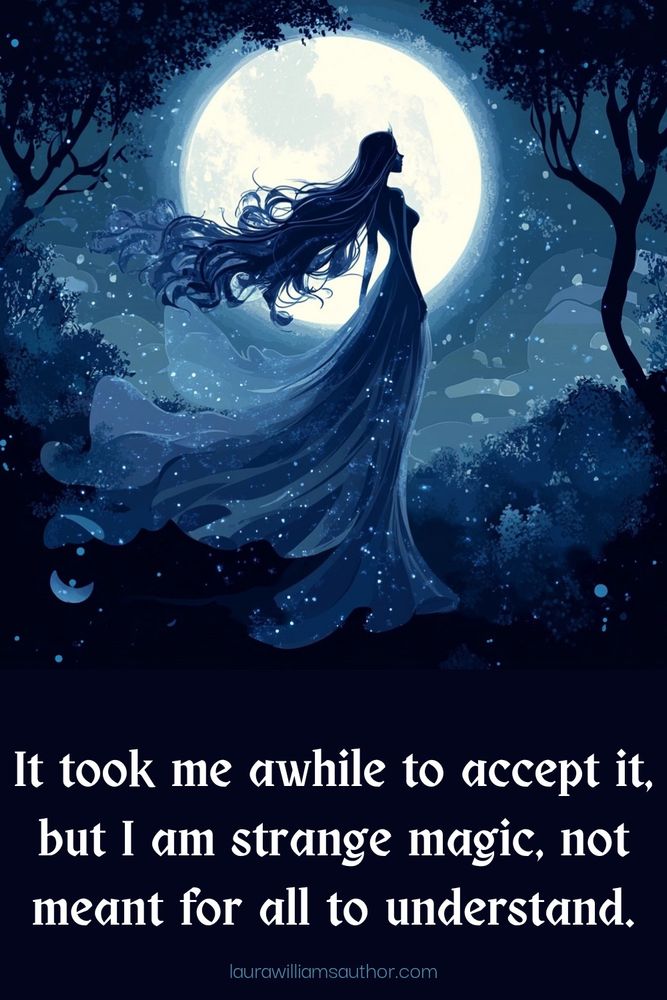 A mystical digital illustration of a silhouetted woman standing in a flowing gown, her long hair billowing, against the backdrop of a luminous full moon. The scene is bathed in deep blue hues, with twinkling stars and glowing particles scattered throughout the air, evoking an ethereal, magical atmosphere. The text overlay reads: 'It took me awhile to accept it, but I am strange magic, not meant for all to understand.' Below the text, a website URL, laurawilliamsauthor.com, is subtly displayed.
