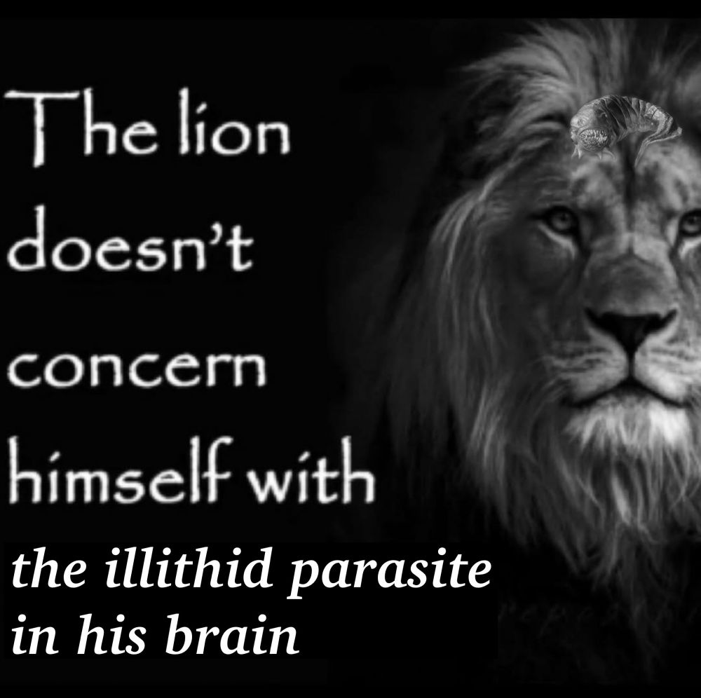 The lion doesn’t concern himself with the illithid parasite in his brain 