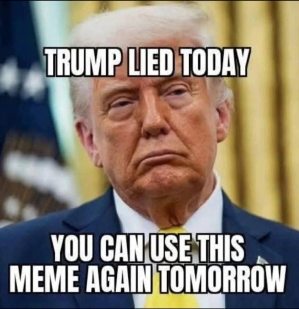 Trump lied today. You can use this meme again tomorrow.