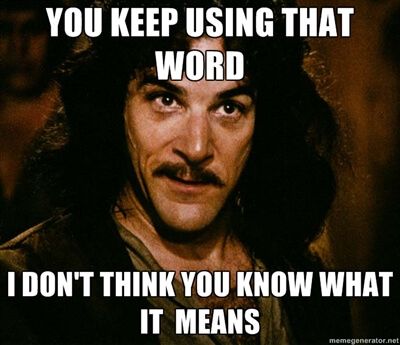Picture of Inigo Montoya. Caption: You keep using that word. I don't think you know what it means.