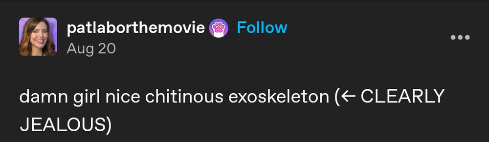 Tumblr post from @patlaborthemovie: damn girl nice chitinous exoskeleton (⬅️ CLEARLY JEALOUS)