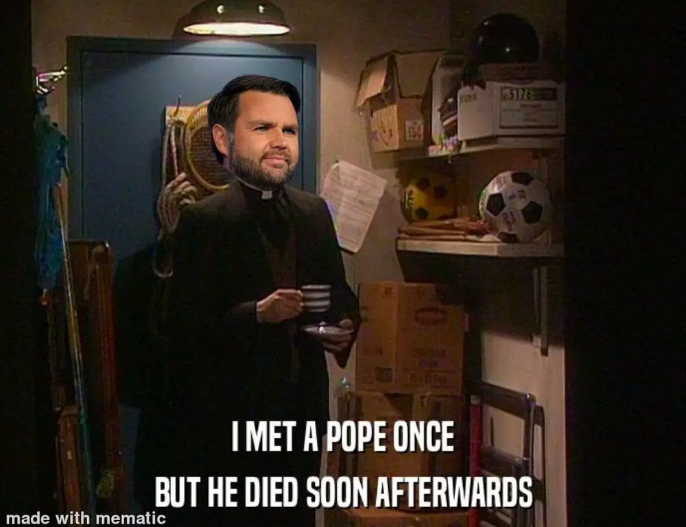 JD Vance's head photoshopped onto a priest from the show Father Ted. Caption reads, "I met a pope once bit he died soon after."