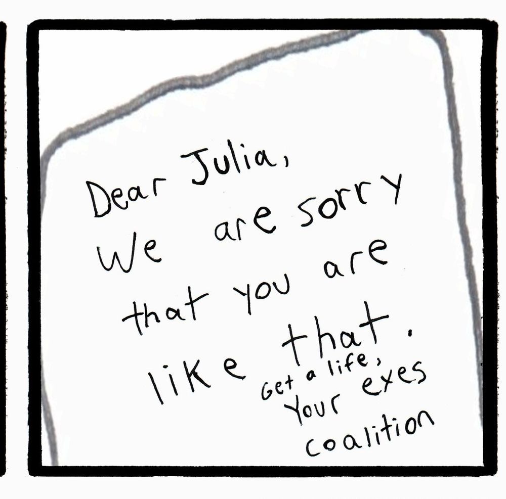 Crudely drawn note that says Dear Julia, we are sorry that you are like that. Get a life. Your exes coalition