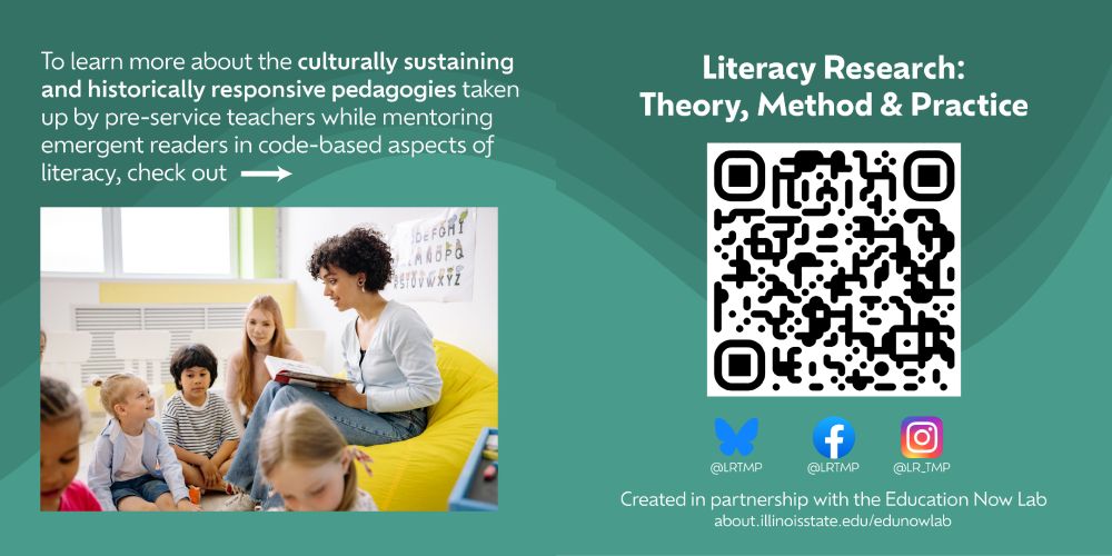 On a green slide with a wavy design, there is a picture of a teacher in a library, surrounded by children. The text reads “To learn more about the culturally sustaining and historically responsive pedagogies taken up by pre-service teachers while mentoring emergent readers in code-based aspects of literacy, check out” There is an arrow pointed to the right.
On the right side, the text reads “Literacy Research: Theory, Method & Practice Bluesky @LRTMP Facebook LRTMP Instagram @LR_TMP Created in partnership with the Education Now Lab. There is a QR code which links to the journal page.
