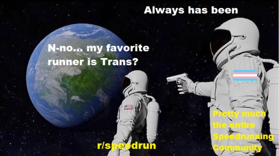 Two Astronauts looking out to the Earth. One, who is titled "r/speedrun" says 'N-no... my favorite runner is Trans?' and the one behind them, wearing a Trans flag and titled 'Pretty much the entire Speedrunning Community' is holding a gun saying 'Always has been'