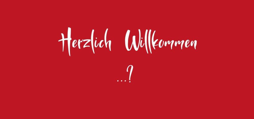 „Herzlich Willkommen“ ...?