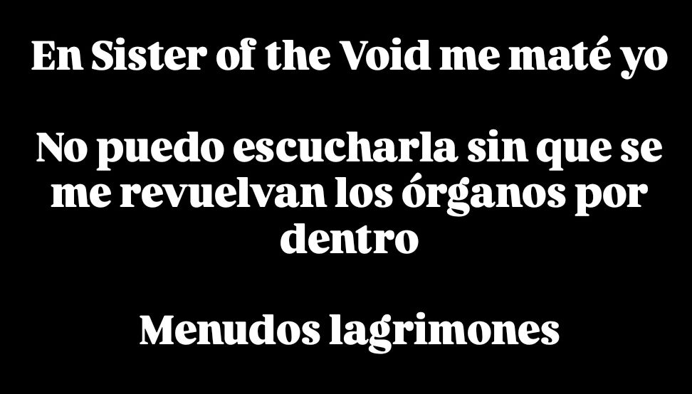En Sister of the Void me maté yo

No puedo escucharla sin que se me revuelvan los órganos por dentro

Menudos lagrimones