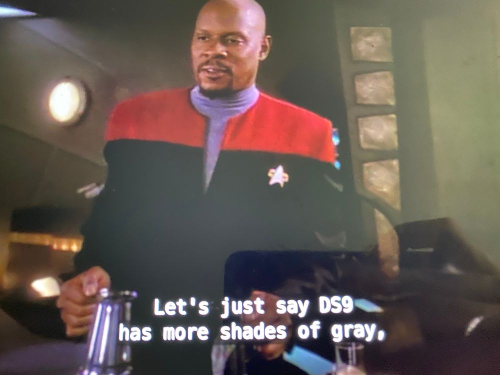 Captain Sisko saying “Let's just say DS9
has more shades of gray,”