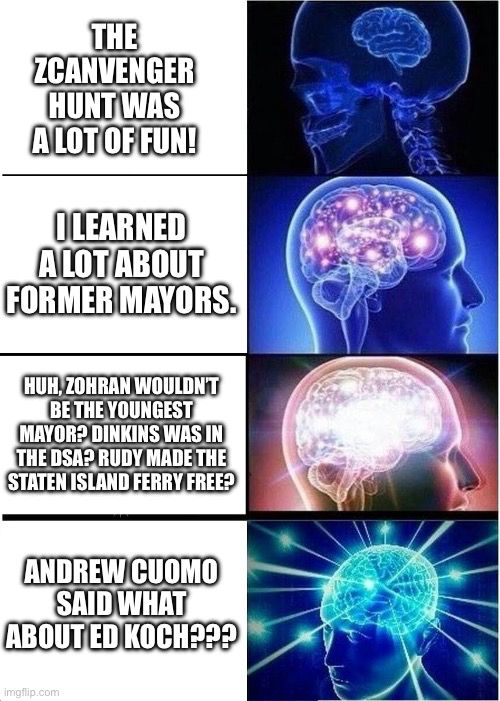 THE ZCANVENGER HUNT WAS A LOT OF FUN! O LEARNED A LOT ABOUT FORMER MAYORS. HUH, ZOHRAN WOULDN'T BE THE YOUNGEST MAYOR? DINKINS WAS IN THE DSA? RUDY MADE THE STATEN ISLAND FERRY FREE? ANDREW CUOMO SAID WHAT ABOUT ED KOCH???