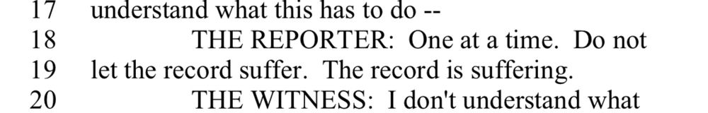 THE REPORTER: One at a time. Do not
19
let the record suffer. The record is suffering.