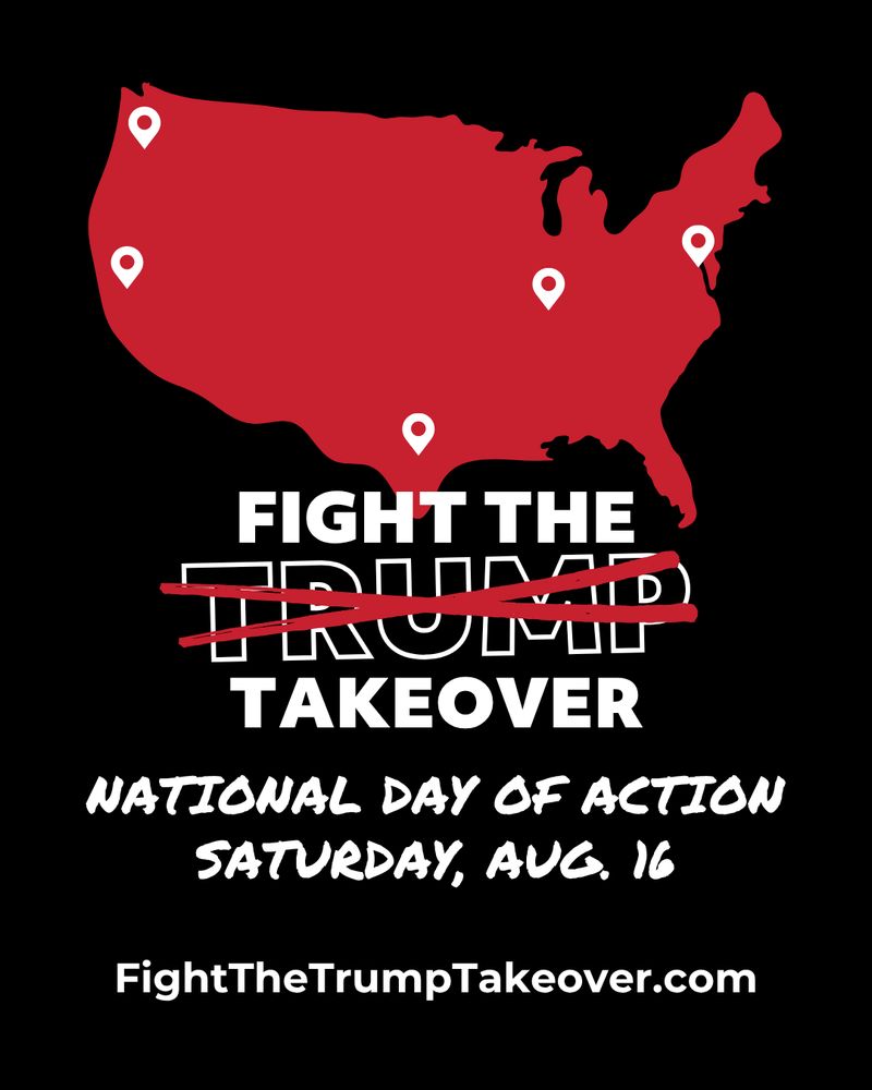 Fight the Trump (crossed out) Takeover National Day of Action on Saturday, Aug 16
FightTheTrumpTakeover.com