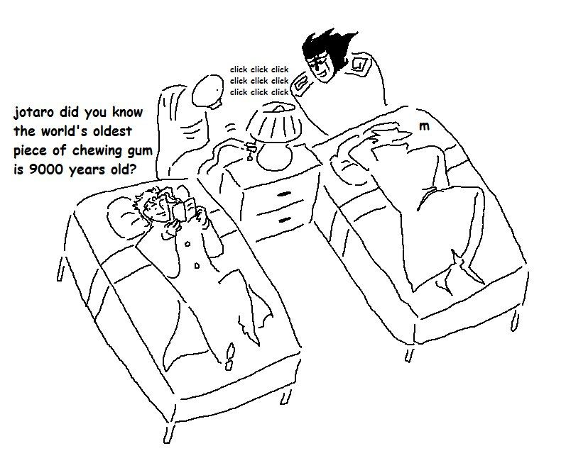 Kakyoin Noriaki, Jotaro Kujo, Hierophant Green, and Star Platinum drawn in MS Paint. They are in a hotel room with two beds and a dresser with a lamp on it. Kakyoin and Jotaro are lying on their respective beds. Kakyoin is on his back looking through a little book and Jotaro is reclining with his back to the viewer. Kakyoin says "jotaro did you know the world's oldest piece of chewing gum is 9000 years old?" Jotaro simply replies "m." Meanwhile Hierophant Green is playing with the lamp by turning it on and off repeatedly with a tentacle, while Star Platinum watches in amusement. Sfx: click click click click click click click click click.
