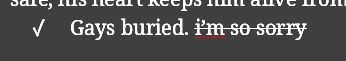Screenshot of a line in a text editor that starts with a check-mark and then reads: "Gays buried." and struck through: "i'm so sorry"