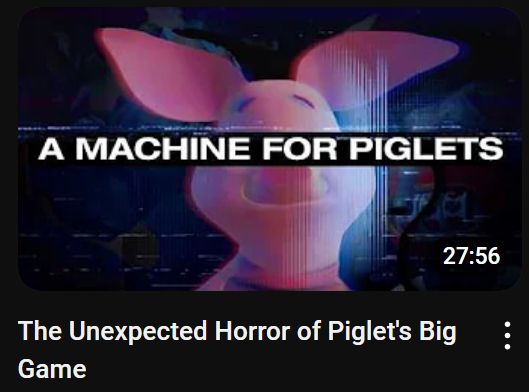 This is the same video as the one in the quote retweeted post ("The Unexpected Horror of Piglet's Big Game"), but the thumbnail is now a 3D render of Piglet from Winnie the Pooh by himself and edited with effects to make it seem like analog horror. The phrase "A MACHINE FOR PIGLETS" in white, bold capital letters is across Piglet's face, covering his eyes. It still invokes the the idea of a horror video game, but less so than the original thumbnail.