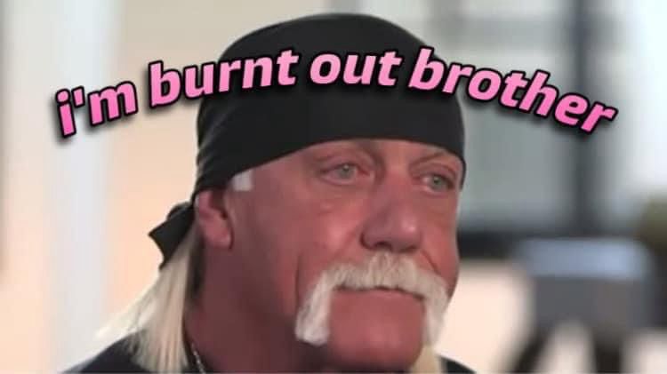 Hulk Hogan “I’m burnt out brother”