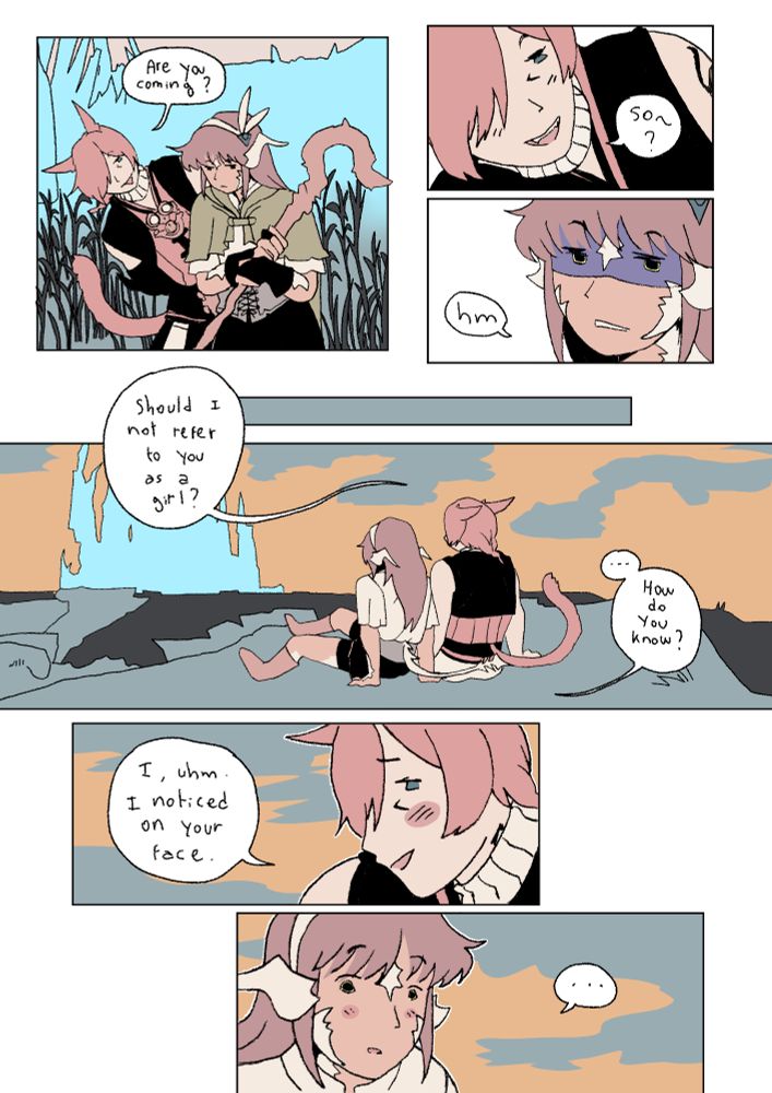 Comic page. G'raha asks sanwu "are you coming?" And he insists, clearly trying to take them into shenanigans. Sanwu looks annoyed.
Some times later, g'raha and sanwu are sitting in mor dhona, looking at the crystal tower. He asks them "should i not refer to you as a girl?" To what sanwu replies "... how do you know?" He smiles, blushing "i, uhm. I noticed on your face." Sanwu looks surprised and blushes a bit as well.