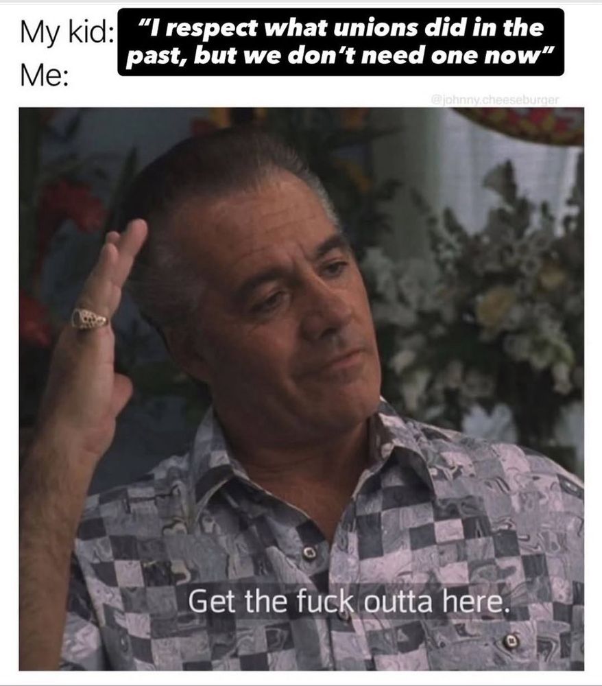 A meme featuring a scene from The Sopranos with Paulie Walnuts raising his hand in a dismissive gesture. The text reads:
“My kid: ‘I respect what unions did in the past, but we don’t need one now’
Me:”
Below, Paulie says, “Get the fuck outta here.”