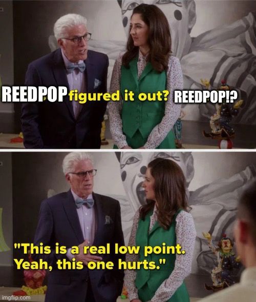 Scene from the good place where Michael is saying “Jason figured it out? Jason? This is a real low point. Yeah, this one hurts” but instead of “Jason” it says “reedpop”