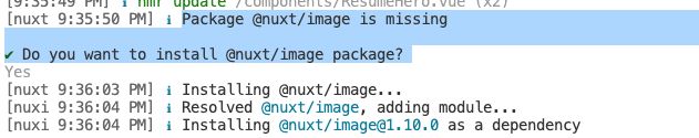 Screenshot of a terminal window, with highlighted the text:
"Package @nuxt/image is missing
Do you want to install @nuxt/image package?"

User replied with "yes", the next line in the terminal says:

"Installing @nuxt/image..."