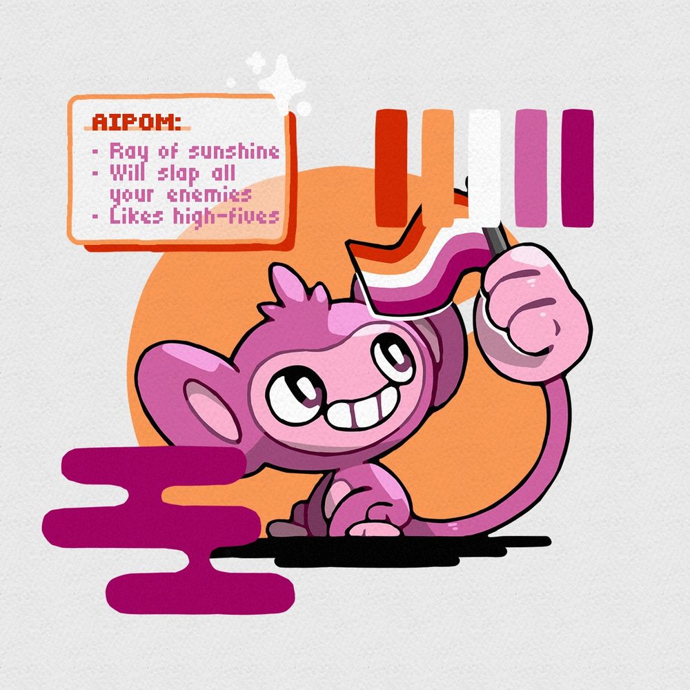 Artwork depicting a shiny Aipom holding the Lesbian flag in its tail. Its little blurb reads: “Aipom: ray of sunshine, will slap all your enemies, likes high-fives”.