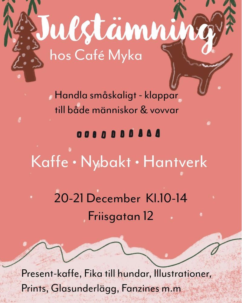 Poster med lite pepparkakor, snö och texten: 
”Julstämning hos Café Myka

Handla snåskaligt-klappar till både människor & vovvar

Kaffe
Nybakt
Hantverk
20-21 December kl 10-14
 Friisgatan 12
Present-kaffe, Fika till hundar, Illustrationer, Prints, Glasunderlägg, Fanzines m.m”