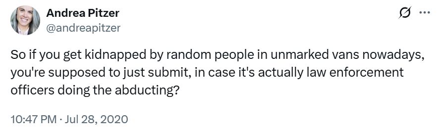 A twitter post from July 28, 2020 that reads "So if you get kidnapped by random people in vans nowadays, you're supposed to just submit, in case it's actually law enforcement officers doing the abducting?"