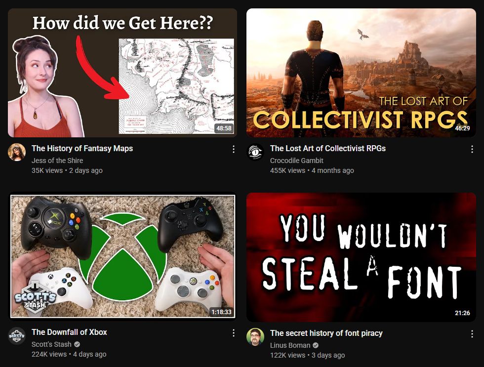 "The History of Fantasy Maps"
"The Lost Art of Collectivist RPGs"
"The Downfall of Xbox"
"The secret history of font piracy"