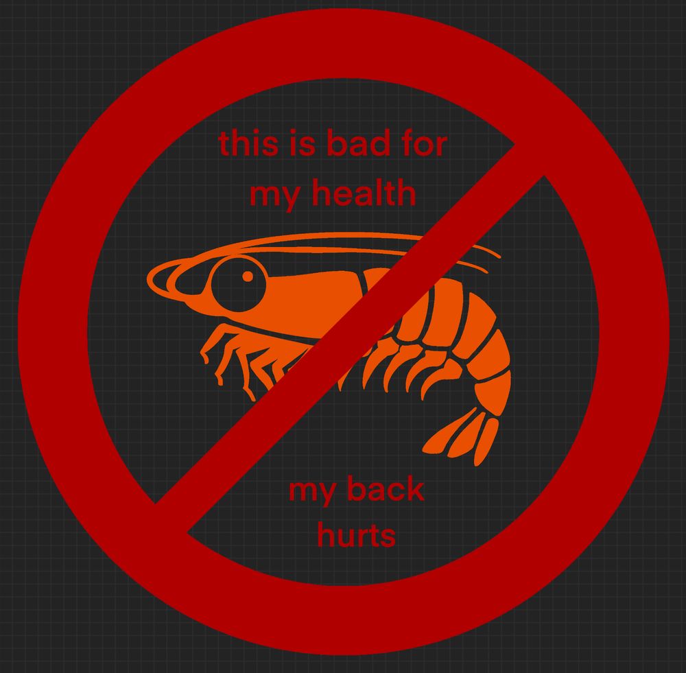 Image of a derpy looking orange shrimp with a big googly eye inside a red circle with a line through it to indicate no shrimp are allowed. The circle also contains the text “this is bad for my health” and “my back hurts”. 