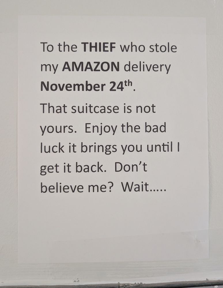 Sign that reads " to the thief who stole my Amazon delivery November 24th. That suitcase is not yours. Enjoy the bad luck it brings you until I get it back. Don't believe me? Wait