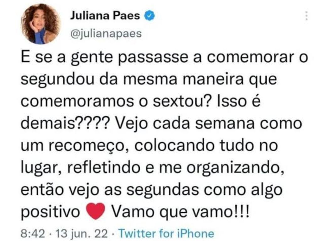 tweet de Juliana Paes: E se a gente passasse a comemorar o segundou da mesma maneira que comemoramos o sextou? Isso é demais???? Vejo cada semana como um recomeço, colocando tudo no lugar, refletindo e me organizando, então vejo as segundas como algo positivo Vamo que vamo!!!