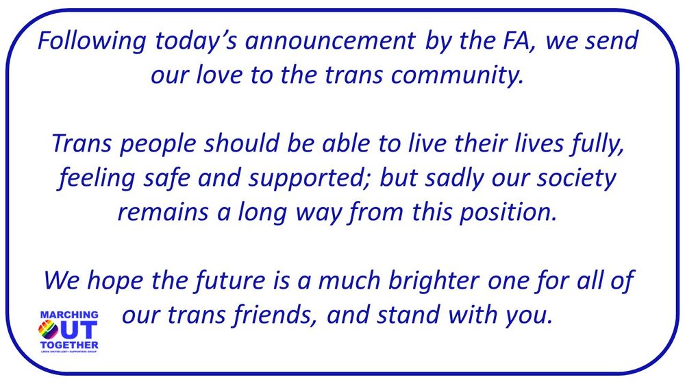 Following today’s announcement by the FA, we send our love to the trans community. 

Trans people should be able to live their lives fully, feeling safe and supported; but sadly our society remains a long way from this position. 

We hope the future is a much brighter one for all of our trans friends, and stand with you. 
