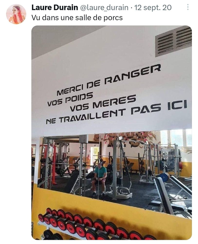Texte: vu dans une salle de porcs
Image: salle de sport avec un panneau: merci de  ranger vos poids. Vos mères ne travaillent pas ici.