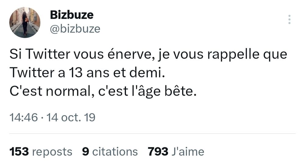 Tweet de Bizbuze :Si Twitter vous énerve, je vous rappelle que Twitter a 13 ans et demi.
C'est normal, c'est l'âge bête.