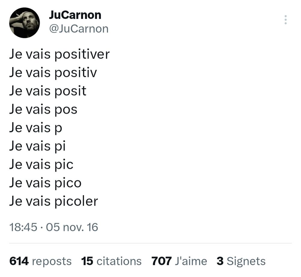 Tweet de JuCarnon:
Je vais positiver
Je vais positiv
Je vais posit
Je vais pos
Je vais p
Je vais pi
Je vais pic
Je vais pico
Je vais picoler
