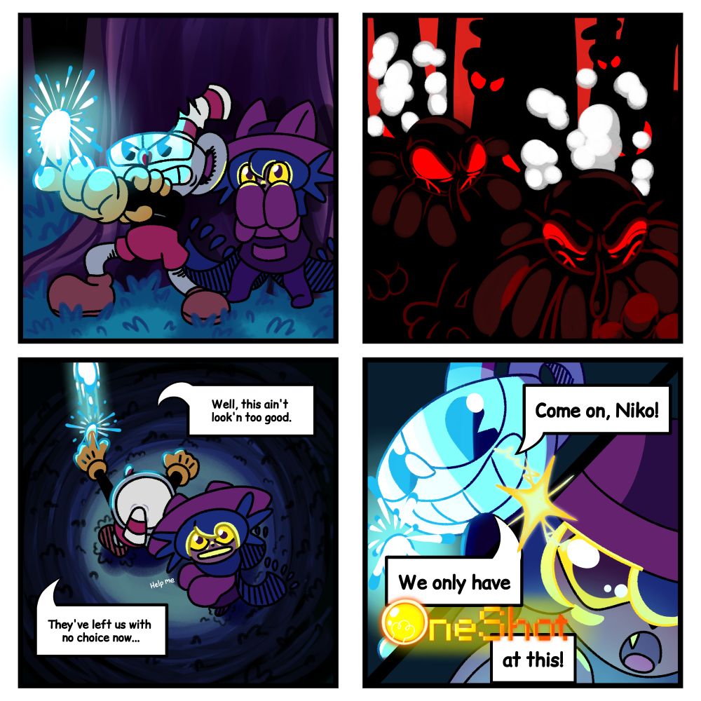 Cuphead: Well, this ain't look'n too good. They've left us with no choice now...

Niko: Help me

Cuphead: Come on, Niko! We only have ONESHOT at this!